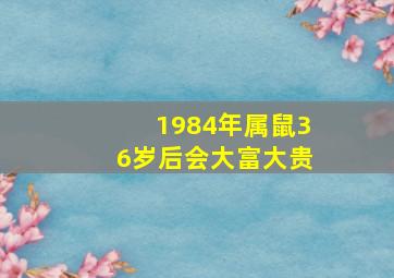 1984年属鼠36岁后会大富大贵