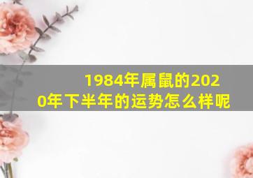 1984年属鼠的2020年下半年的运势怎么样呢