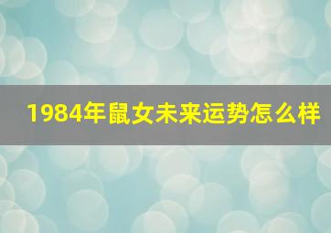 1984年鼠女未来运势怎么样