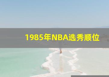 1985年NBA选秀顺位