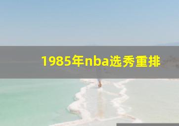 1985年nba选秀重排