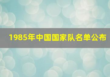 1985年中国国家队名单公布