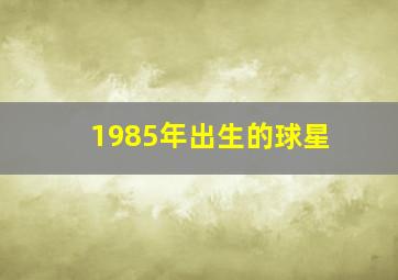 1985年出生的球星