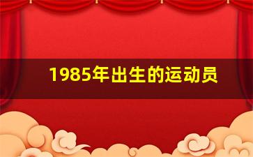 1985年出生的运动员