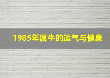 1985年属牛的运气与健康