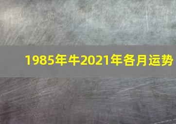 1985年牛2021年各月运势