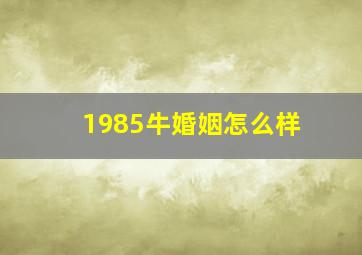 1985牛婚姻怎么样