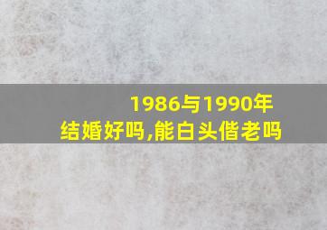 1986与1990年结婚好吗,能白头偕老吗