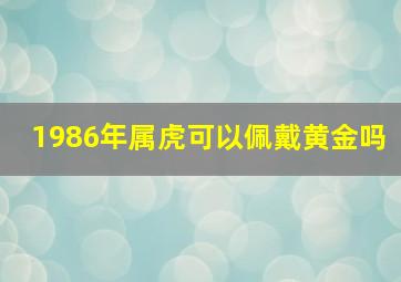 1986年属虎可以佩戴黄金吗