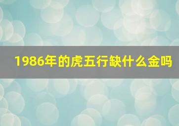 1986年的虎五行缺什么金吗