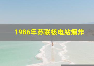 1986年苏联核电站爆炸