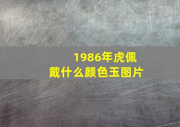 1986年虎佩戴什么颜色玉图片