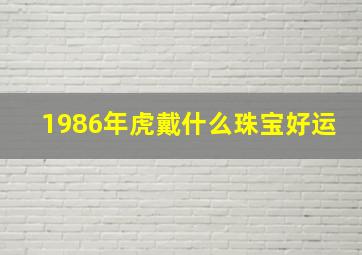 1986年虎戴什么珠宝好运