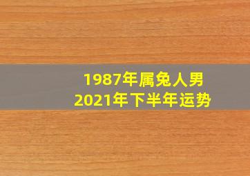 1987年属兔人男2021年下半年运势