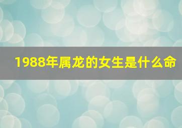 1988年属龙的女生是什么命