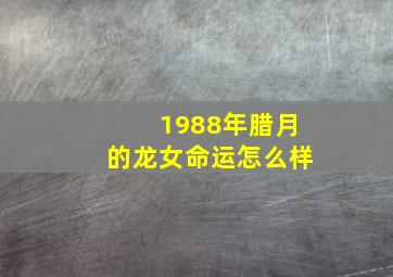 1988年腊月的龙女命运怎么样