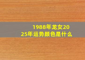 1988年龙女2025年运势颜色是什么