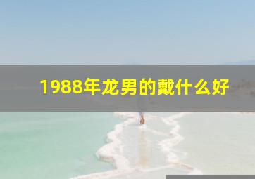 1988年龙男的戴什么好