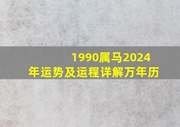 1990属马2024年运势及运程详解万年历