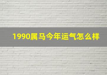 1990属马今年运气怎么样