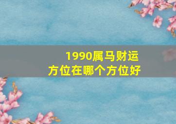 1990属马财运方位在哪个方位好