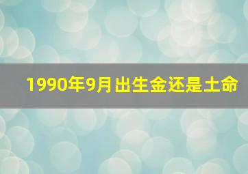 1990年9月出生金还是土命