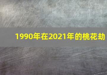 1990年在2021年的桃花劫