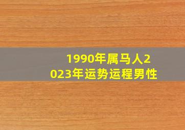 1990年属马人2023年运势运程男性