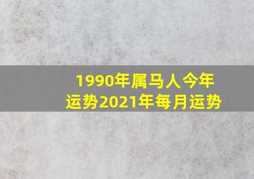 1990年属马人今年运势2021年每月运势