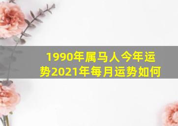 1990年属马人今年运势2021年每月运势如何