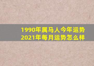 1990年属马人今年运势2021年每月运势怎么样