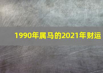 1990年属马的2021年财运