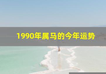 1990年属马的今年运势