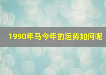 1990年马今年的运势如何呢