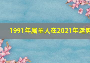 1991年属羊人在2021年运势