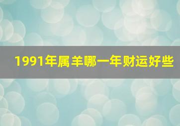 1991年属羊哪一年财运好些