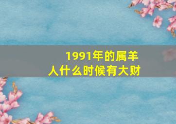 1991年的属羊人什么时候有大财