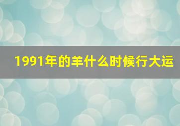 1991年的羊什么时候行大运