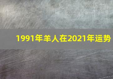 1991年羊人在2021年运势