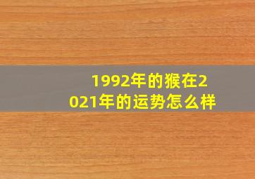 1992年的猴在2021年的运势怎么样