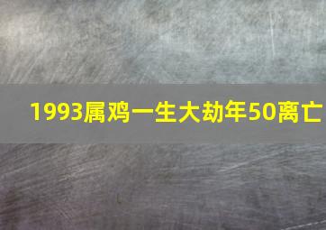 1993属鸡一生大劫年50离亡