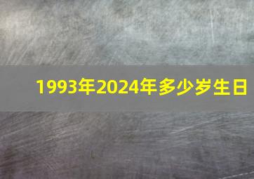 1993年2024年多少岁生日