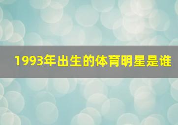 1993年出生的体育明星是谁