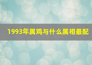 1993年属鸡与什么属相最配