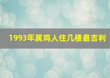 1993年属鸡人住几楼最吉利