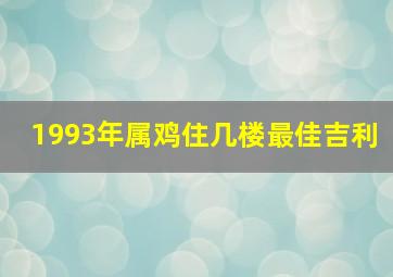 1993年属鸡住几楼最佳吉利