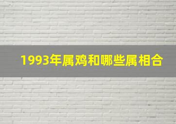 1993年属鸡和哪些属相合