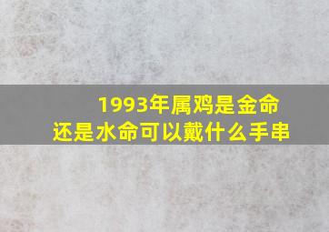 1993年属鸡是金命还是水命可以戴什么手串