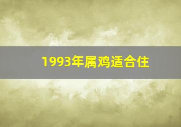 1993年属鸡适合住