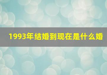 1993年结婚到现在是什么婚